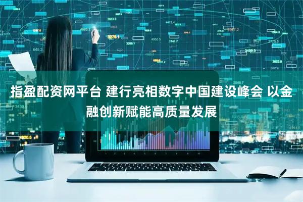 指盈配资网平台 建行亮相数字中国建设峰会 以金融创新赋能高质量发展