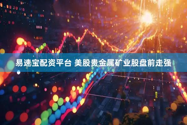 易速宝配资平台 美股贵金属矿业股盘前走强