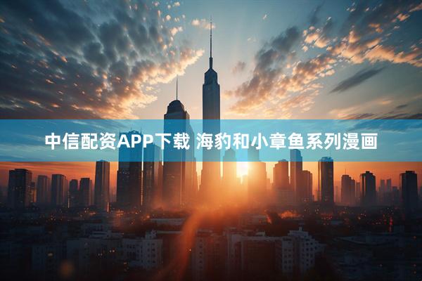 中信配资APP下载 海豹和小章鱼系列漫画