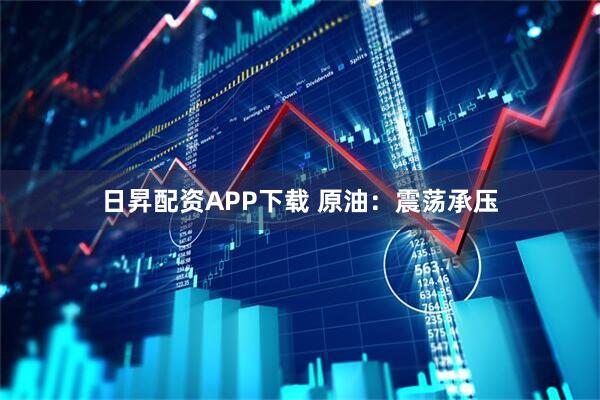日昇配资APP下载 原油：震荡承压