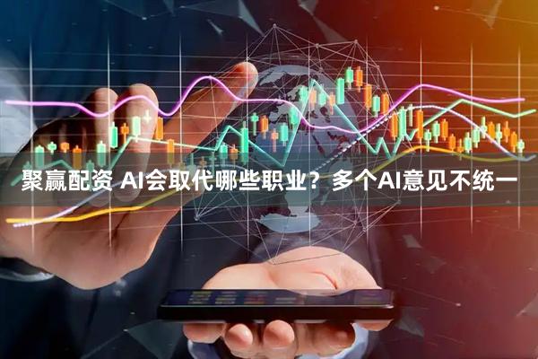 聚赢配资 AI会取代哪些职业？多个AI意见不统一