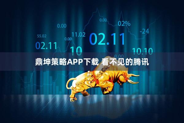 鼎坤策略APP下载 看不见的腾讯