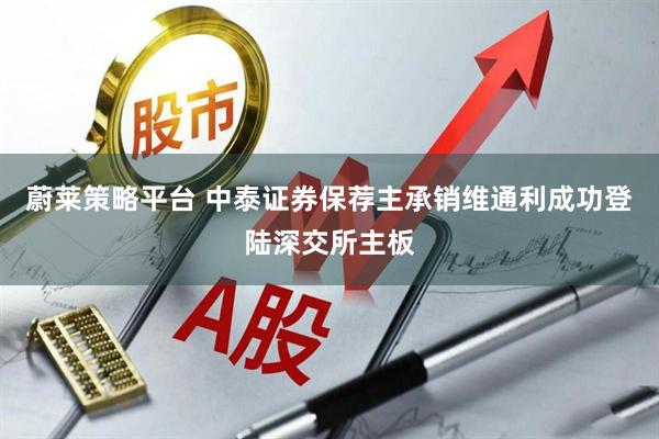 蔚莱策略平台 中泰证券保荐主承销维通利成功登陆深交所主板