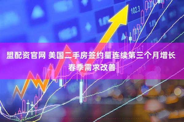 盟配资官网 美国二手房签约量连续第三个月增长 春季需求改善
