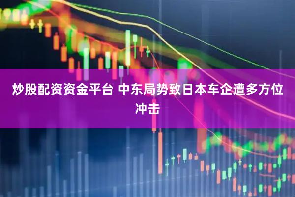 炒股配资资金平台 中东局势致日本车企遭多方位冲击
