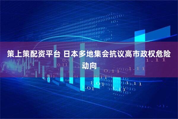策上策配资平台 日本多地集会抗议高市政权危险动向